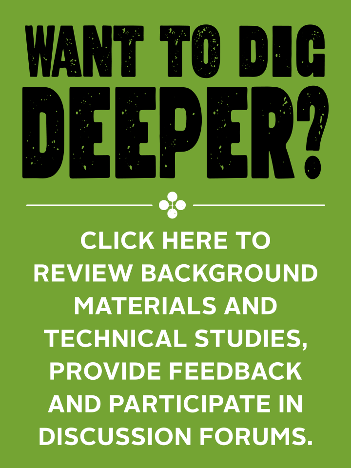 Want to dig deeper? Click here to review background materials and technical studies, provide feedback and participate in discussion forums.
